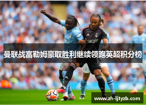 曼联战富勒姆豪取胜利继续领跑英超积分榜