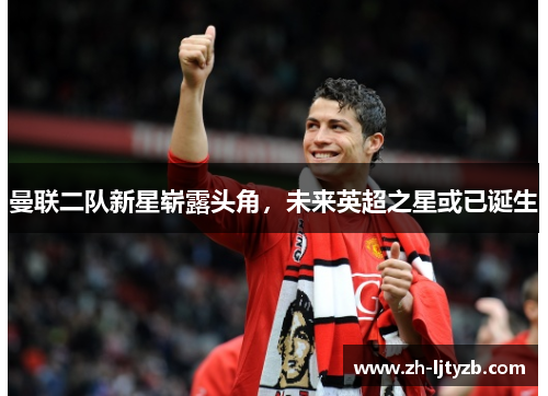 曼联二队新星崭露头角，未来英超之星或已诞生