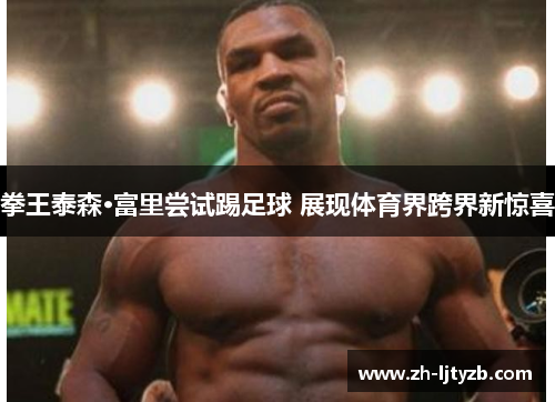 拳王泰森·富里尝试踢足球 展现体育界跨界新惊喜