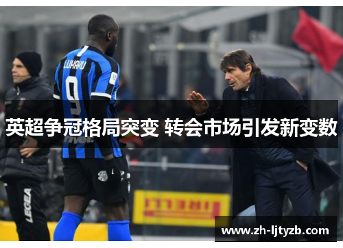 英超争冠格局突变 转会市场引发新变数