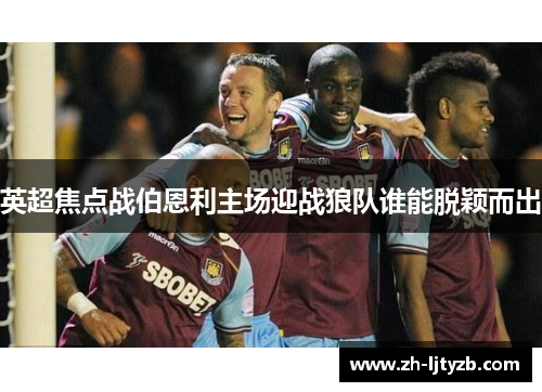 英超焦点战伯恩利主场迎战狼队谁能脱颖而出