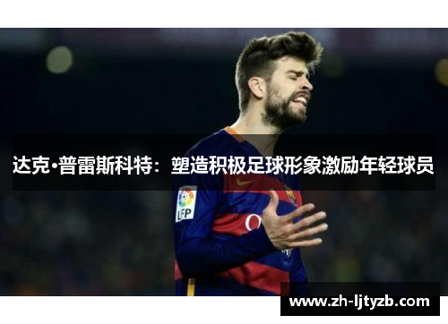 达克·普雷斯科特：塑造积极足球形象激励年轻球员