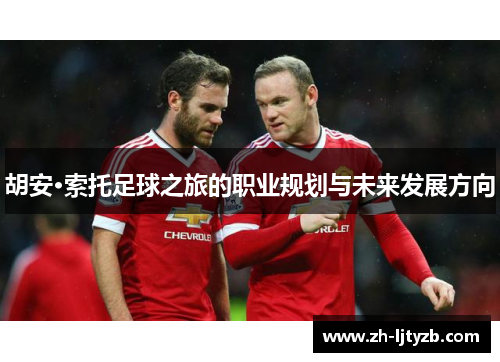 胡安·索托足球之旅的职业规划与未来发展方向