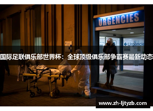 国际足联俱乐部世界杯：全球顶级俱乐部争霸赛最新动态