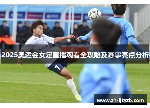 2025奥运会女足直播观看全攻略及赛事亮点分析