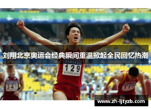 刘翔北京奥运会经典瞬间重温掀起全民回忆热潮
